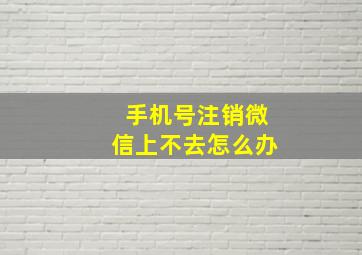 手机号注销微信上不去怎么办