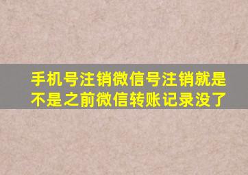 手机号注销微信号注销就是不是之前微信转账记录没了