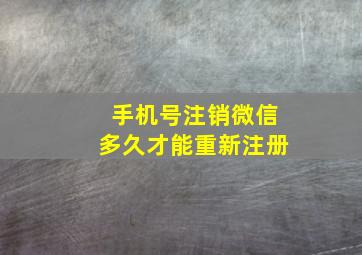 手机号注销微信多久才能重新注册