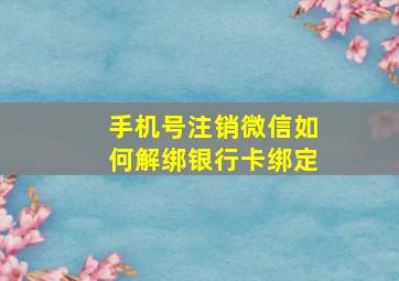 手机号注销微信如何解绑银行卡绑定