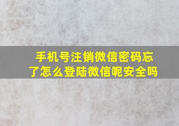 手机号注销微信密码忘了怎么登陆微信呢安全吗