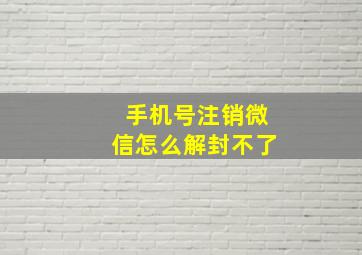 手机号注销微信怎么解封不了