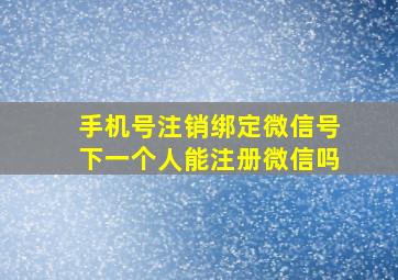 手机号注销绑定微信号下一个人能注册微信吗