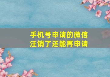 手机号申请的微信注销了还能再申请