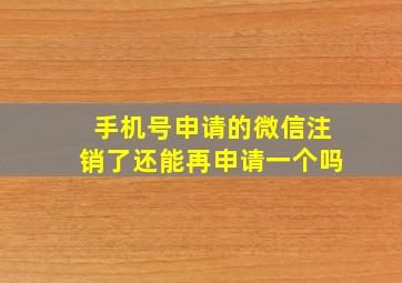 手机号申请的微信注销了还能再申请一个吗