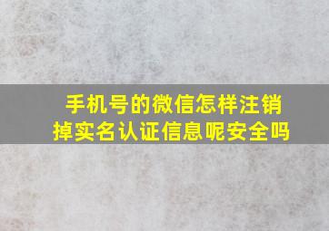 手机号的微信怎样注销掉实名认证信息呢安全吗