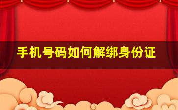 手机号码如何解绑身份证