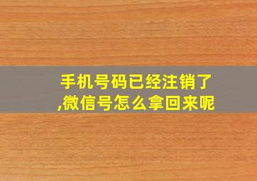 手机号码已经注销了,微信号怎么拿回来呢