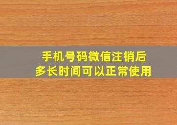 手机号码微信注销后多长时间可以正常使用