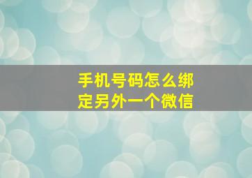 手机号码怎么绑定另外一个微信