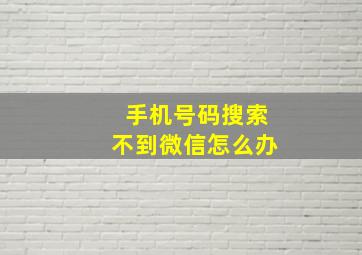 手机号码搜索不到微信怎么办