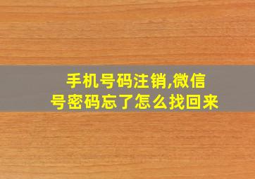 手机号码注销,微信号密码忘了怎么找回来