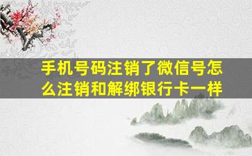 手机号码注销了微信号怎么注销和解绑银行卡一样