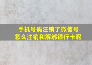 手机号码注销了微信号怎么注销和解绑银行卡呢