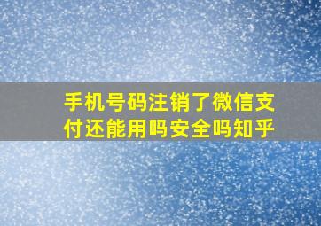 手机号码注销了微信支付还能用吗安全吗知乎