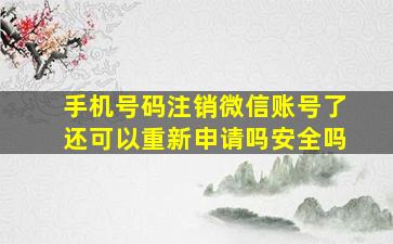 手机号码注销微信账号了还可以重新申请吗安全吗