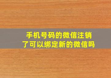 手机号码的微信注销了可以绑定新的微信吗