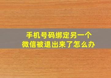 手机号码绑定另一个微信被退出来了怎么办