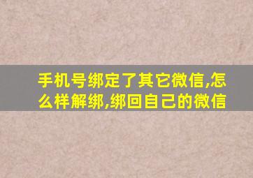 手机号绑定了其它微信,怎么样解绑,绑回自己的微信