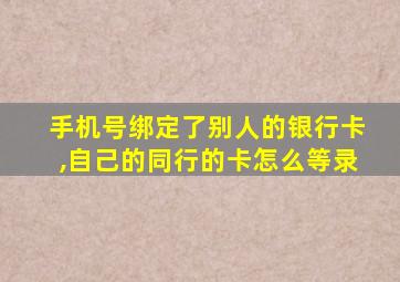 手机号绑定了别人的银行卡,自己的同行的卡怎么等录