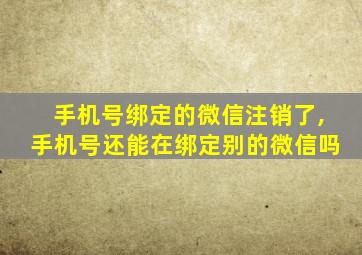 手机号绑定的微信注销了,手机号还能在绑定别的微信吗