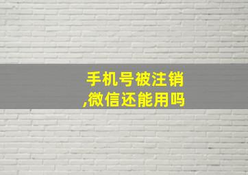 手机号被注销,微信还能用吗