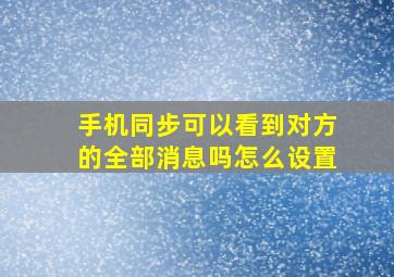 手机同步可以看到对方的全部消息吗怎么设置