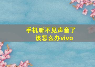 手机听不见声音了该怎么办vivo