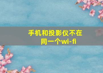 手机和投影仪不在同一个wi-fi