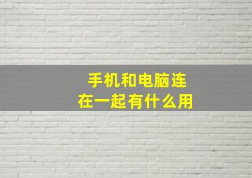 手机和电脑连在一起有什么用