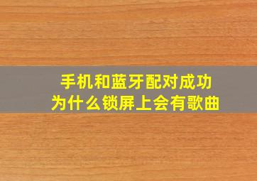 手机和蓝牙配对成功为什么锁屏上会有歌曲