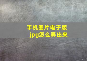 手机图片电子版jpg怎么弄出来