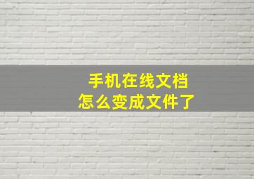 手机在线文档怎么变成文件了