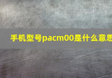 手机型号pacm00是什么意思