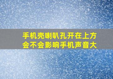 手机壳喇叭孔开在上方会不会影响手机声音大