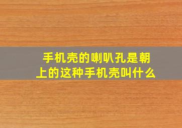 手机壳的喇叭孔是朝上的这种手机壳叫什么