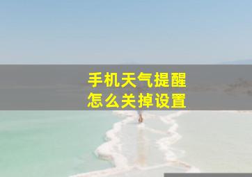 手机天气提醒怎么关掉设置