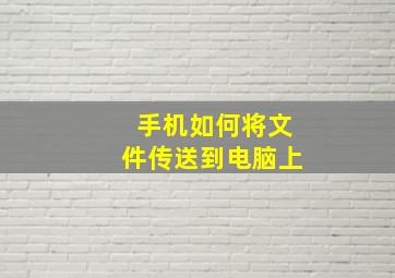 手机如何将文件传送到电脑上