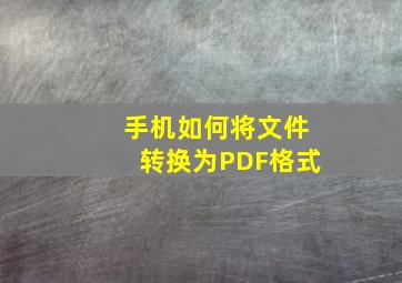 手机如何将文件转换为PDF格式