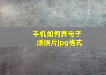 手机如何弄电子版照片jpg格式