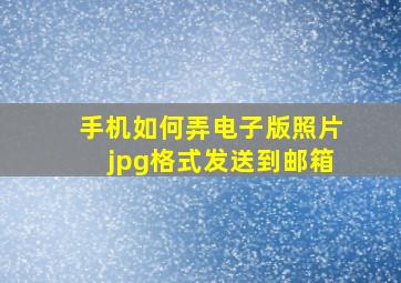 手机如何弄电子版照片jpg格式发送到邮箱