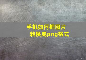 手机如何把图片转换成png格式