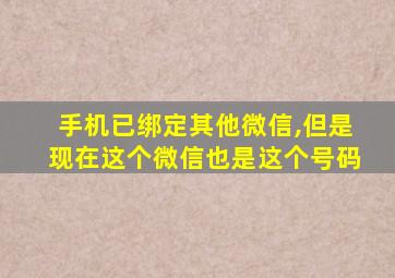 手机已绑定其他微信,但是现在这个微信也是这个号码