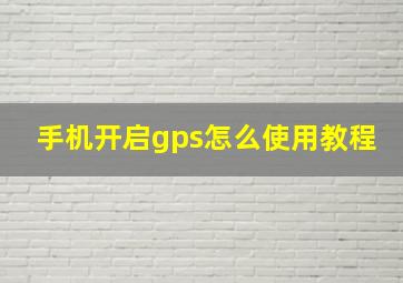 手机开启gps怎么使用教程