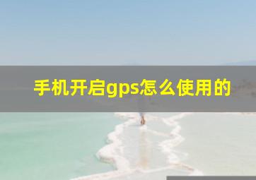 手机开启gps怎么使用的