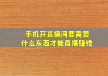 手机开直播间要需要什么东西才能直播赚钱