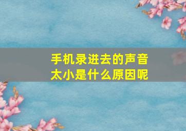 手机录进去的声音太小是什么原因呢