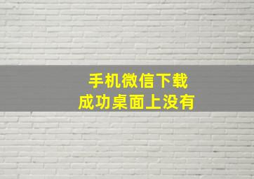 手机微信下载成功桌面上没有