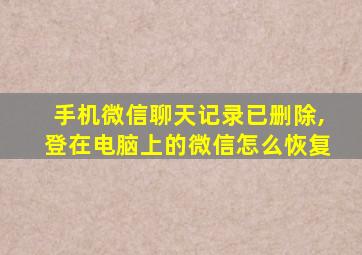 手机微信聊天记录已删除,登在电脑上的微信怎么恢复