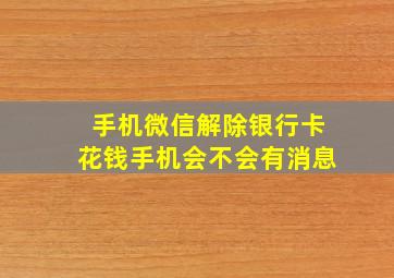 手机微信解除银行卡花钱手机会不会有消息